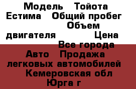  › Модель ­ Тойота Естима › Общий пробег ­ 91 000 › Объем двигателя ­ 2 400 › Цена ­ 1 600 000 - Все города Авто » Продажа легковых автомобилей   . Кемеровская обл.,Юрга г.